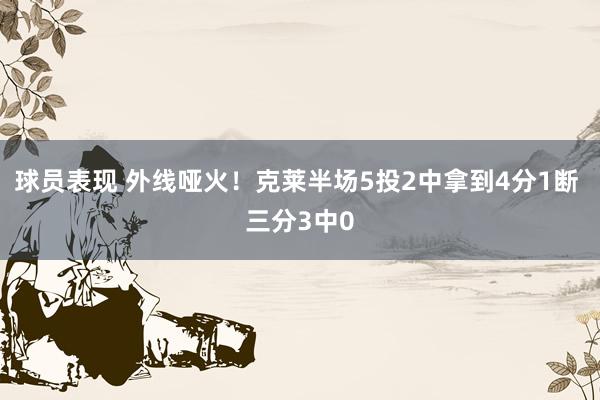 球员表现 外线哑火！克莱半场5投2中拿到4分1断 三分3中0