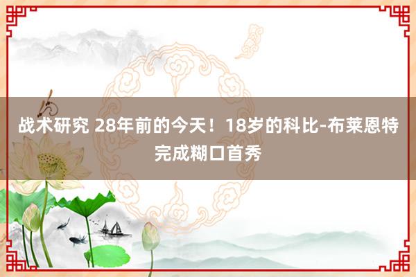 战术研究 28年前的今天！18岁的科比-布莱恩特完成糊口首秀