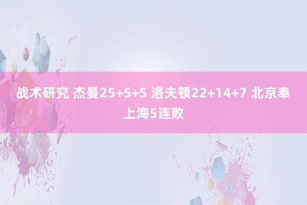 战术研究 杰曼25+5+5 洛夫顿22+14+7 北京奉上海5连败