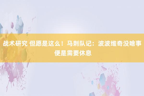 战术研究 但愿是这么！马刺队记：波波维奇没啥事 便是需要休息