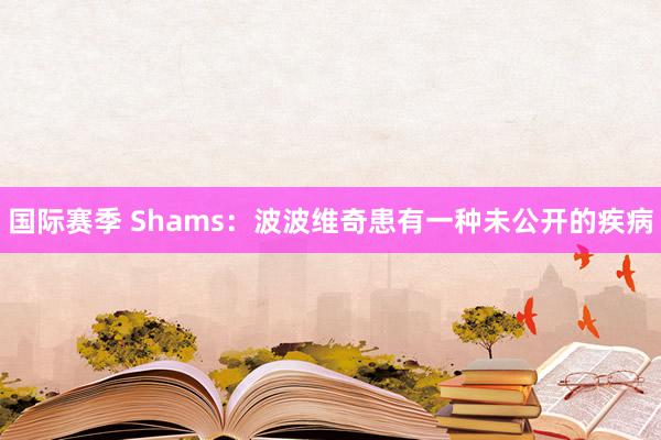 国际赛季 Shams：波波维奇患有一种未公开的疾病