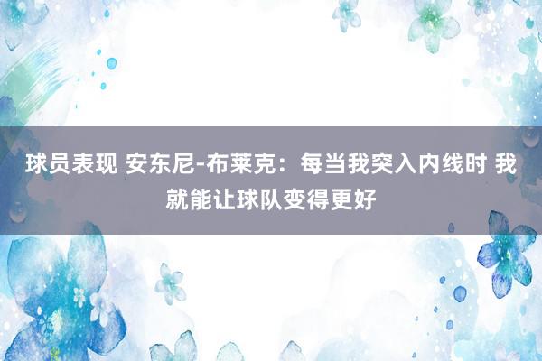 球员表现 安东尼-布莱克：每当我突入内线时 我就能让球队变得更好