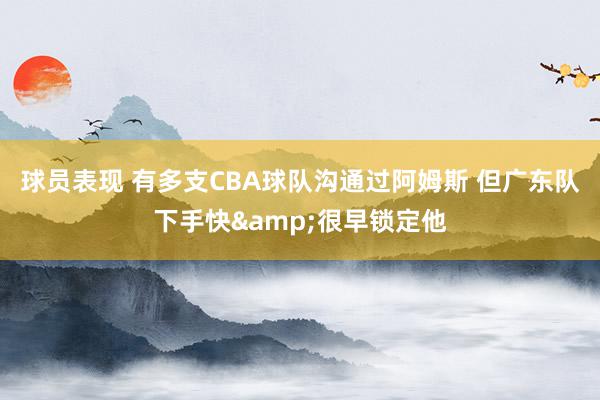 球员表现 有多支CBA球队沟通过阿姆斯 但广东队下手快&很早锁定他