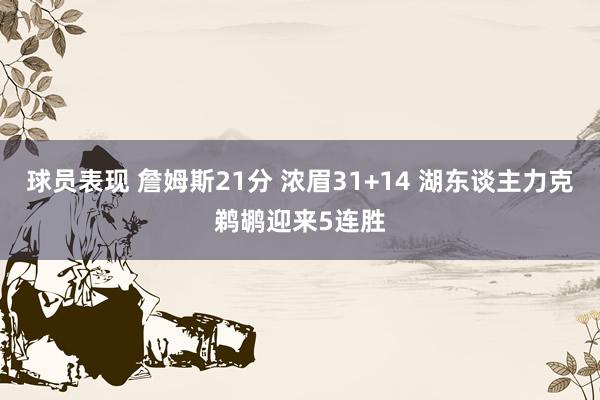 球员表现 詹姆斯21分 浓眉31+14 湖东谈主力克鹈鹕迎来5连胜