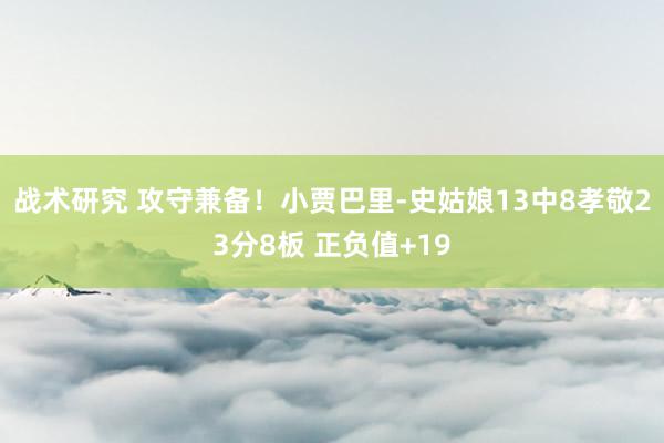 战术研究 攻守兼备！小贾巴里-史姑娘13中8孝敬23分8板 正负值+19