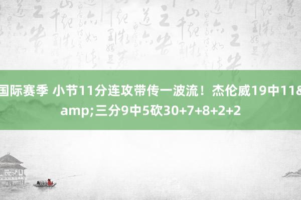 国际赛季 小节11分连攻带传一波流！杰伦威19中11&三分9中5砍30+7+8+2+2