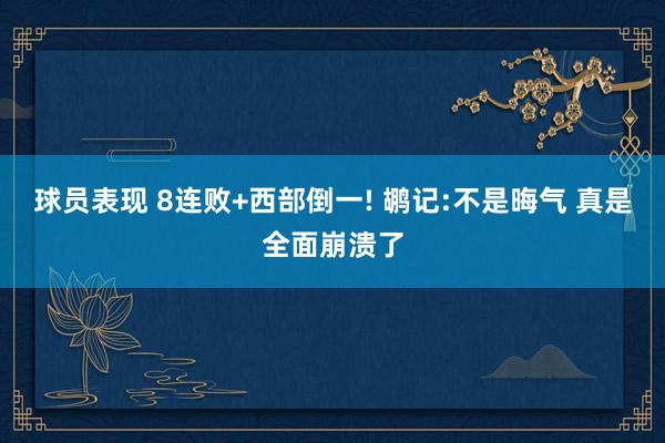 球员表现 8连败+西部倒一! 鹕记:不是晦气 真是全面崩溃了