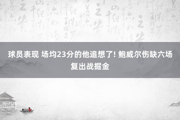 球员表现 场均23分的他追想了! 鲍威尔伤缺六场复出战掘金