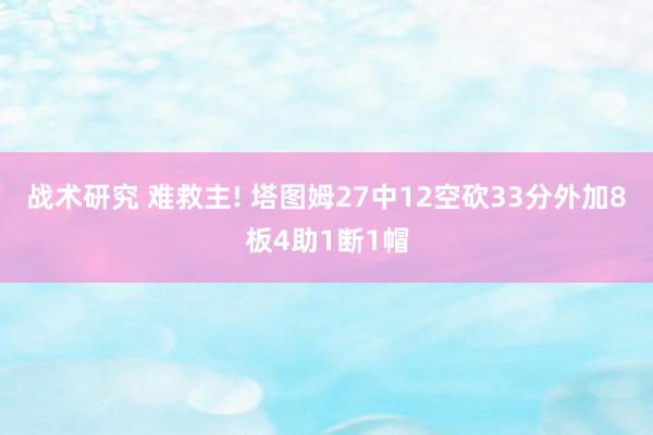 战术研究 难救主! 塔图姆27中12空砍33分外加8板4助1断1帽