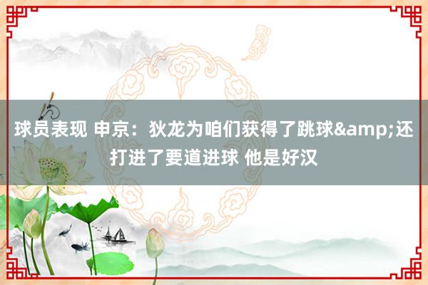 球员表现 申京：狄龙为咱们获得了跳球&还打进了要道进球 他是好汉