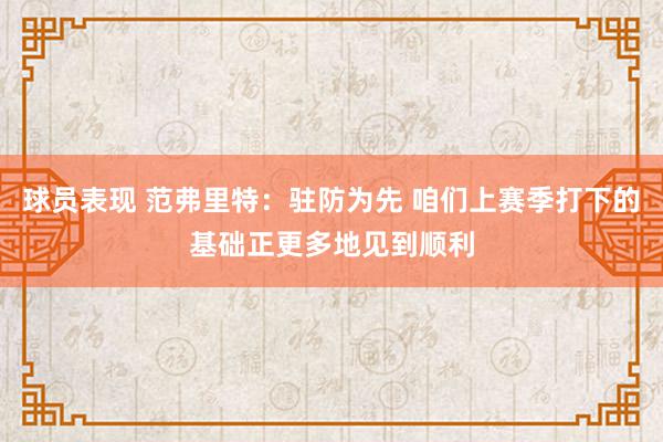 球员表现 范弗里特：驻防为先 咱们上赛季打下的基础正更多地见到顺利