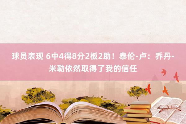 球员表现 6中4得8分2板2助！泰伦-卢：乔丹-米勒依然取得了我的信任