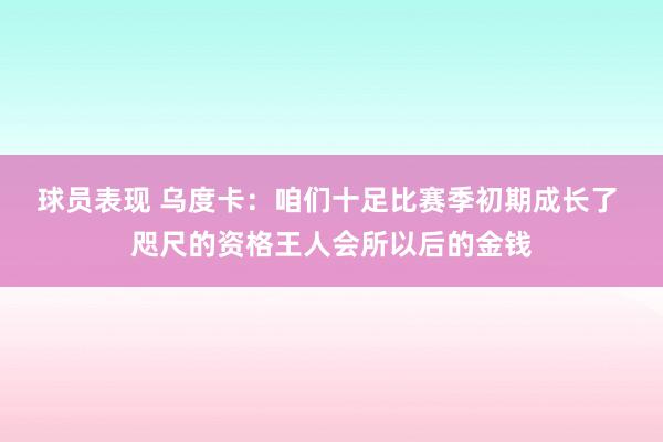 球员表现 乌度卡：咱们十足比赛季初期成长了 咫尺的资格王人会所以后的金钱