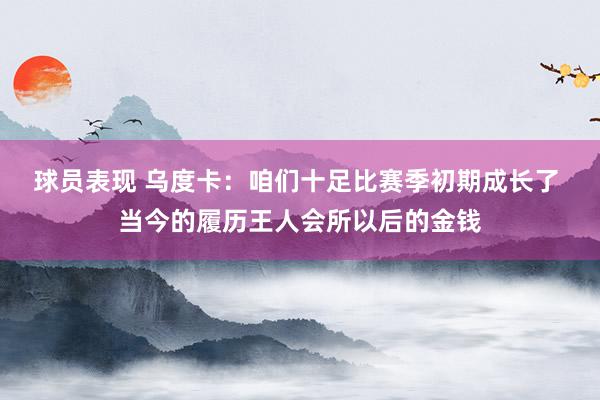 球员表现 乌度卡：咱们十足比赛季初期成长了 当今的履历王人会所以后的金钱