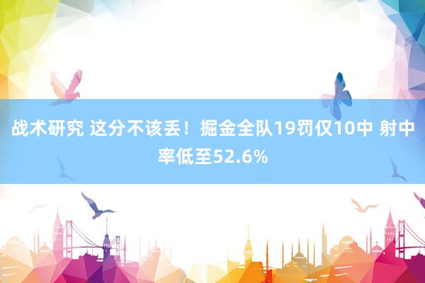 战术研究 这分不该丢！掘金全队19罚仅10中 射中率低至52.6%