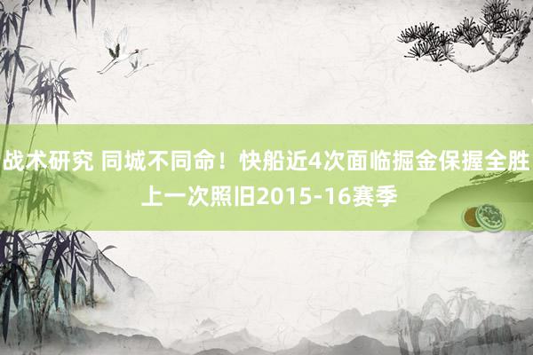 战术研究 同城不同命！快船近4次面临掘金保握全胜 上一次照旧2015-16赛季