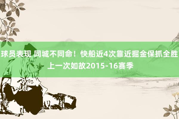 球员表现 同城不同命！快船近4次靠近掘金保抓全胜 上一次如故2015-16赛季