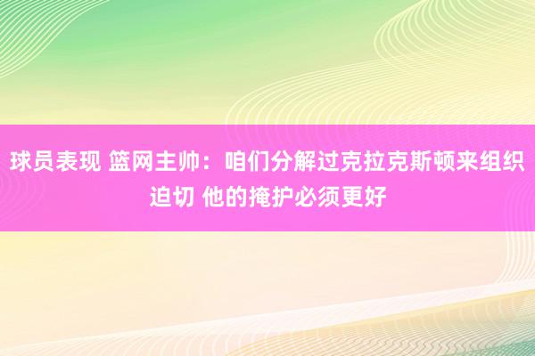 球员表现 篮网主帅：咱们分解过克拉克斯顿来组织迫切 他的掩护必须更好