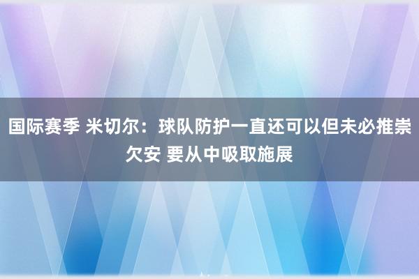 国际赛季 米切尔：球队防护一直还可以但未必推崇欠安 要从中吸取施展