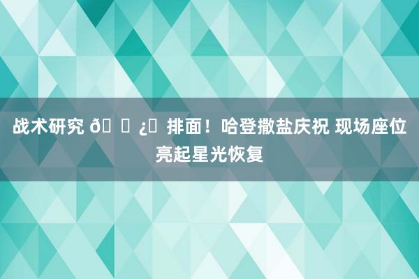 战术研究 🐿️排面！哈登撒盐庆祝 现场座位亮起星光恢复