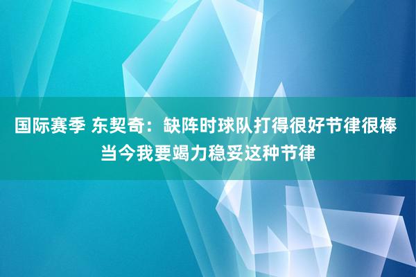 国际赛季 东契奇：缺阵时球队打得很好节律很棒 当今我要竭力稳妥这种节律