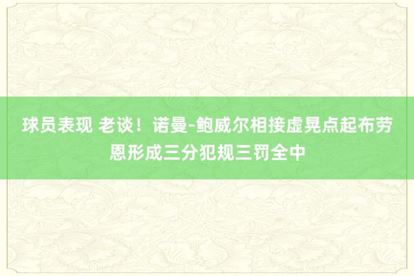 球员表现 老谈！诺曼-鲍威尔相接虚晃点起布劳恩形成三分犯规三罚全中