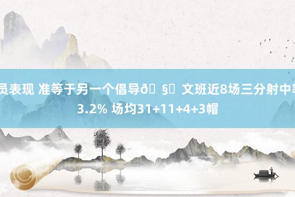 球员表现 准等于另一个倡导🧐文班近8场三分射中率43.2% 场均31+11+4+3帽