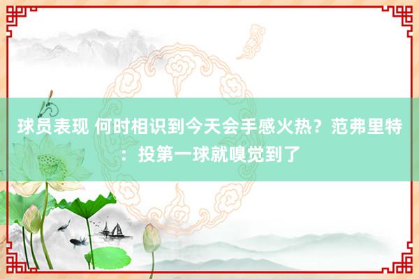 球员表现 何时相识到今天会手感火热？范弗里特：投第一球就嗅觉到了