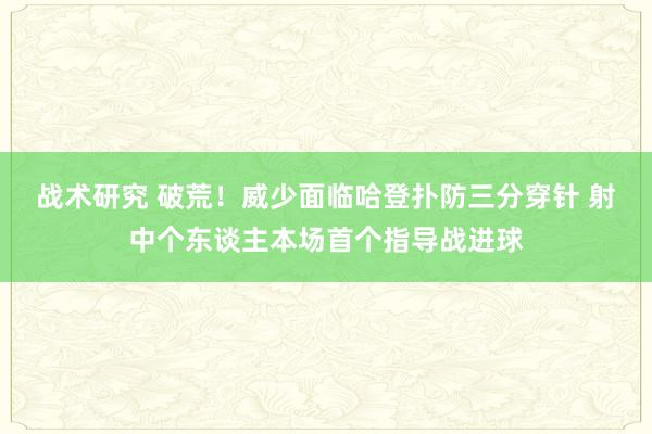 战术研究 破荒！威少面临哈登扑防三分穿针 射中个东谈主本场首个指导战进球