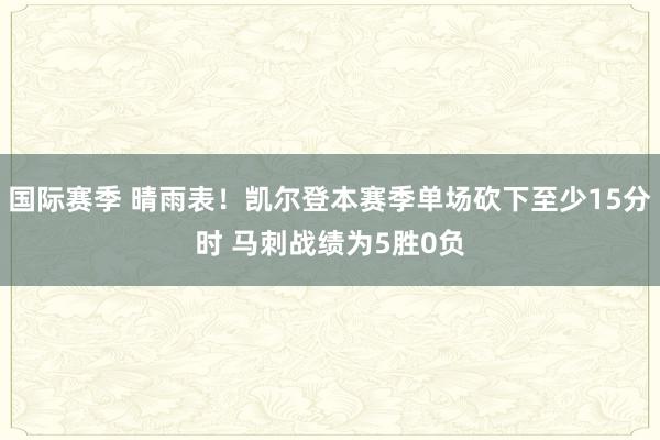 国际赛季 晴雨表！凯尔登本赛季单场砍下至少15分时 马刺战绩为5胜0负