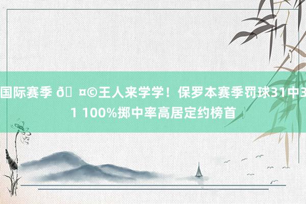 国际赛季 🤩王人来学学！保罗本赛季罚球31中31 100%掷中率高居定约榜首