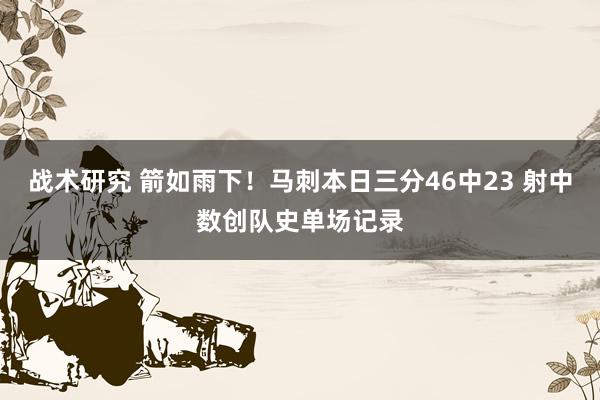 战术研究 箭如雨下！马刺本日三分46中23 射中数创队史单场记录