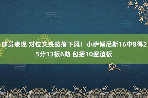 球员表现 对位文班略落下风！小萨博尼斯16中8得25分13板6助 包括10蹙迫板