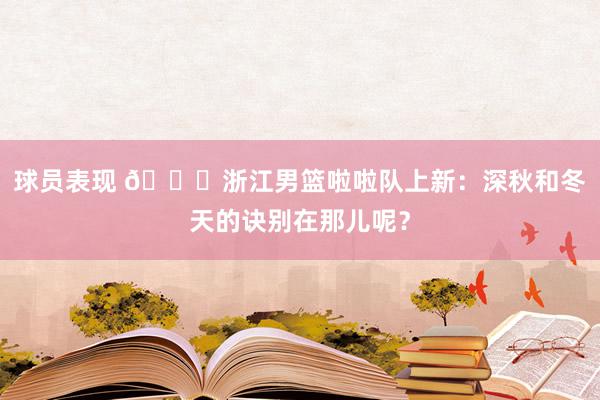 球员表现 😍浙江男篮啦啦队上新：深秋和冬天的诀别在那儿呢？