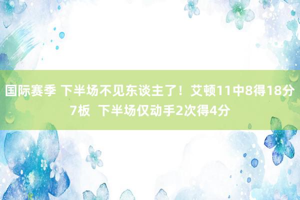 国际赛季 下半场不见东谈主了！艾顿11中8得18分7板  下半场仅动手2次得4分