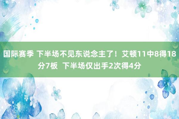 国际赛季 下半场不见东说念主了！艾顿11中8得18分7板  下半场仅出手2次得4分