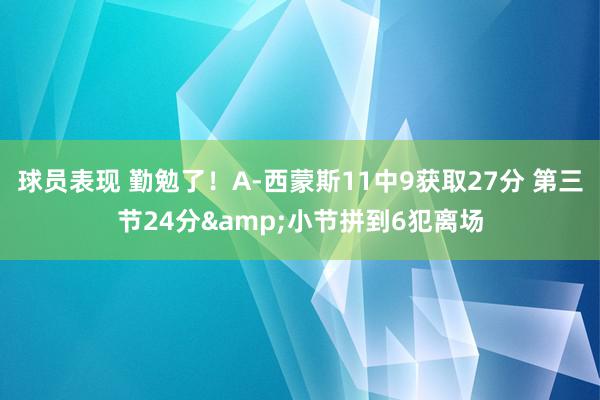 球员表现 勤勉了！A-西蒙斯11中9获取27分 第三节24分&小节拼到6犯离场