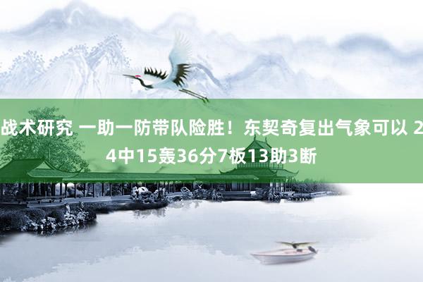 战术研究 一助一防带队险胜！东契奇复出气象可以 24中15轰36分7板13助3断