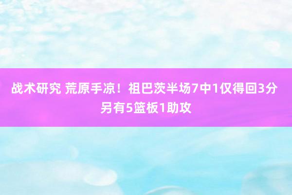 战术研究 荒原手凉！祖巴茨半场7中1仅得回3分 另有5篮板1助攻