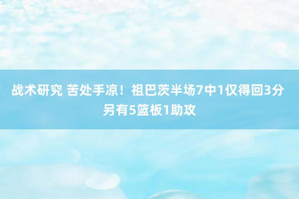 战术研究 苦处手凉！祖巴茨半场7中1仅得回3分 另有5篮板1助攻