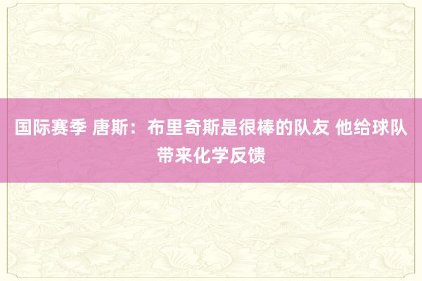 国际赛季 唐斯：布里奇斯是很棒的队友 他给球队带来化学反馈