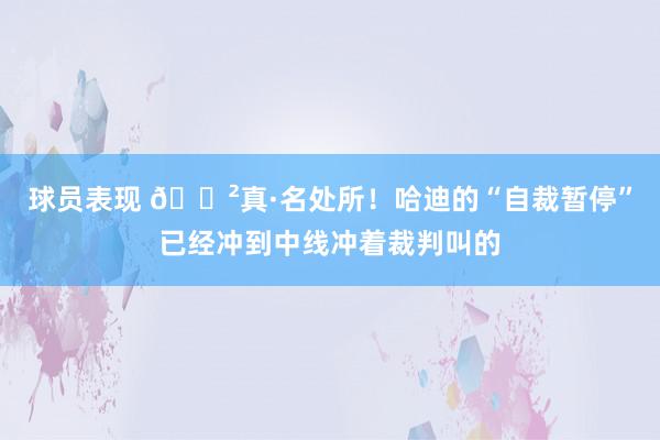 球员表现 😲真·名处所！哈迪的“自裁暂停”已经冲到中线冲着裁判叫的