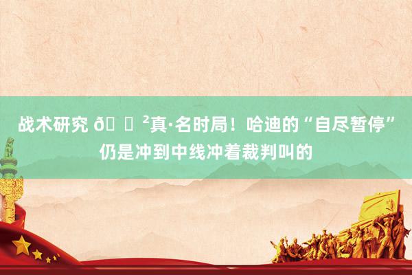 战术研究 😲真·名时局！哈迪的“自尽暂停”仍是冲到中线冲着裁判叫的