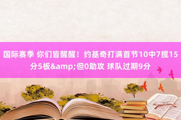 国际赛季 你们皆醒醒！约基奇打满首节10中7揽15分5板&但0助攻 球队过期9分