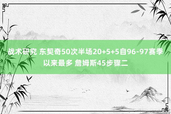 战术研究 东契奇50次半场20+5+5自96-97赛季以来最多 詹姆斯45步骤二