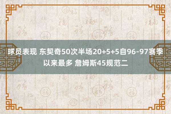 球员表现 东契奇50次半场20+5+5自96-97赛季以来最多 詹姆斯45规范二