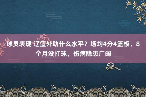 球员表现 辽篮外助什么水平？场均4分4篮板，8个月没打球，伤病隐患广阔