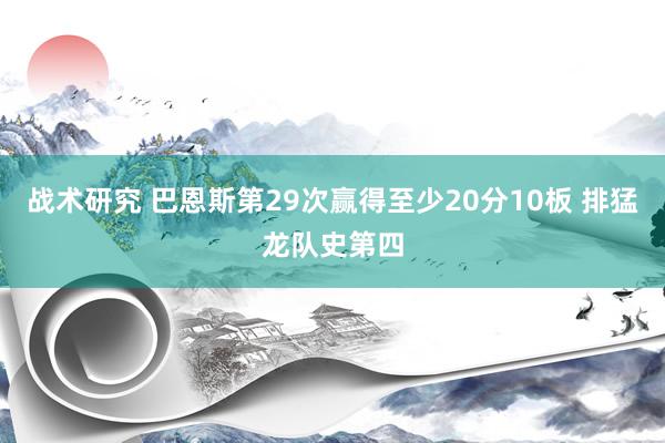 战术研究 巴恩斯第29次赢得至少20分10板 排猛龙队史第四