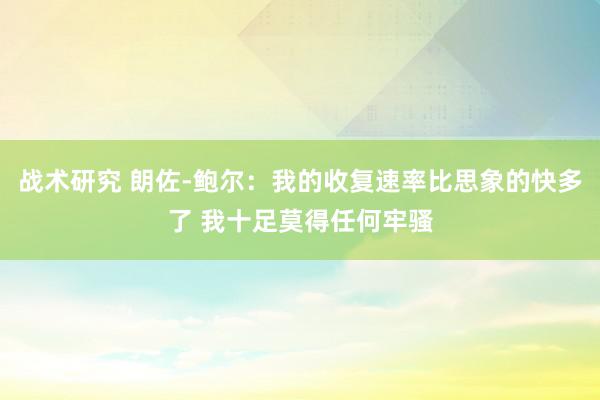 战术研究 朗佐-鲍尔：我的收复速率比思象的快多了 我十足莫得任何牢骚