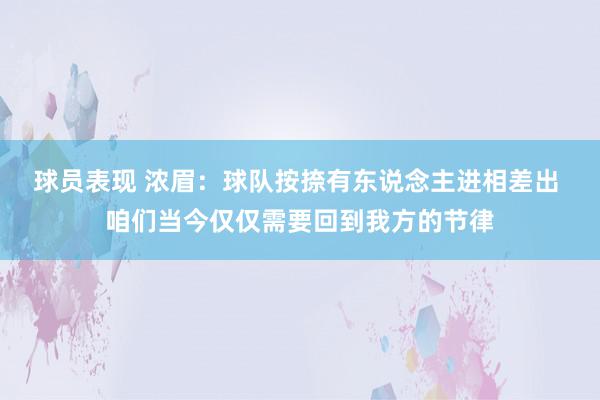 球员表现 浓眉：球队按捺有东说念主进相差出 咱们当今仅仅需要回到我方的节律